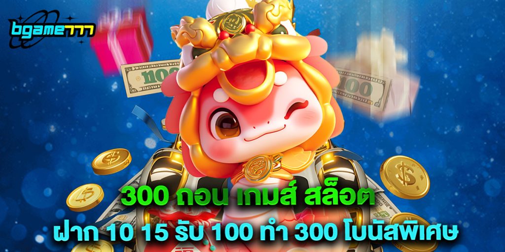 300 ถอน เกมส์ สล็อต ฝาก 10 15 รับ 100 ทํา 300 โบนัสพิเศษ