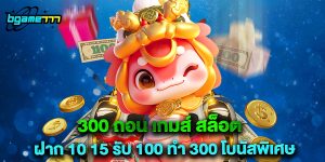 300 ถอน เกมส์ สล็อต ฝาก 10 15 รับ 100 ทํา 300 โบนัสพิเศษ