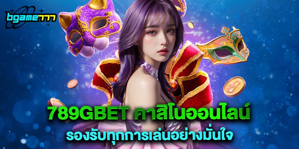 789gbet คาสิโนออนไลน์ รองรับทุกการเล่นอย่างมั่นใจ